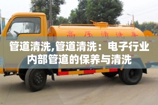 管道清洗,管道清洗：電子行業內部管道的保養與清洗