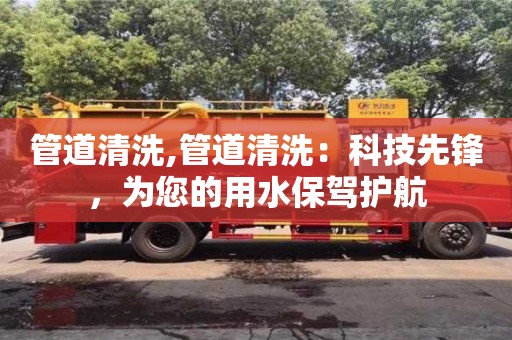 北京管道清洗,管道清洗：科技先鋒，為您的用水保駕護(hù)航