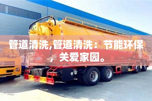 紹興管道清洗,管道清洗：節能環保，關愛家園。