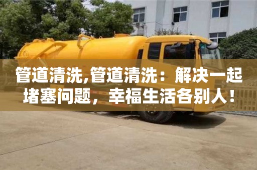 北京管道清洗,管道清洗：解決一起堵塞問題，幸福生活各別人！
