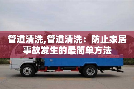 管道清洗,管道清洗：防止家居事故發(fā)生的最簡單方法