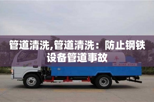 長沙管道清洗,管道清洗：防止鋼鐵設備管道事故