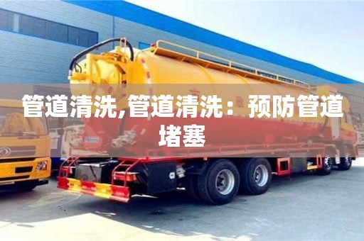 北京管道清洗,管道清洗：預(yù)防管道堵塞