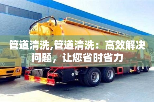 管道清洗,管道清洗：高效解決問題，讓您省時省力