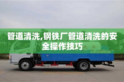 管道清洗,鋼鐵廠管道清洗的安全操作技巧