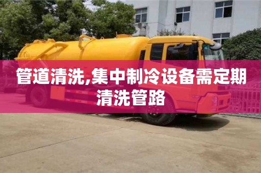 長沙管道清洗,集中制冷設備需定期清洗管路