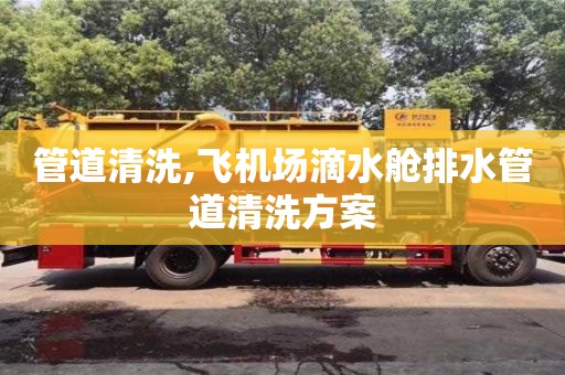 寧波管道清洗,飛機場滴水艙排水管道清洗方案