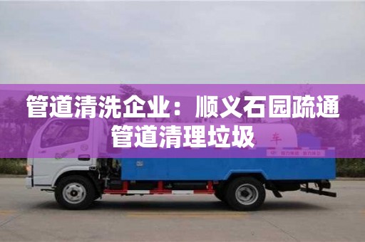 寧波管道清洗企業：順義石園疏通管道清理垃圾