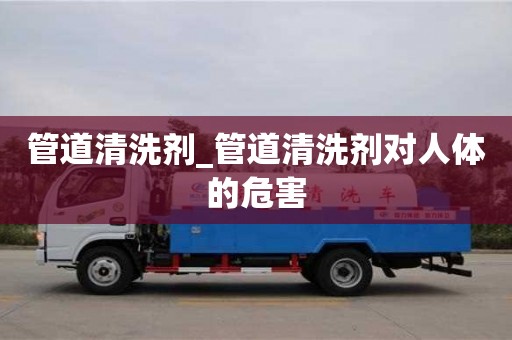 北京管道清洗劑_管道清洗劑對人體的危害