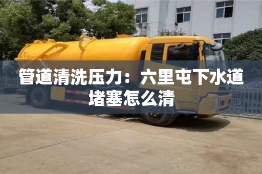 管道清洗壓力：六里屯下水道堵塞怎么清