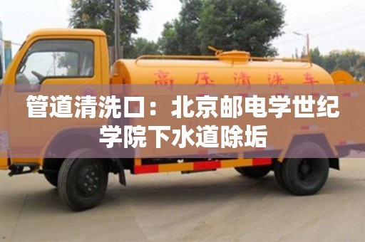 紹興管道清洗口：北京郵電學世紀學院下水道除垢