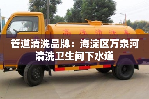 北京管道清洗品牌：海淀區萬泉河清洗衛生間下水道