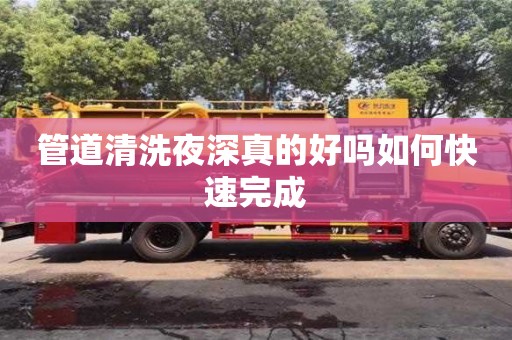 紹興管道清洗夜深真的好嗎如何快速完成