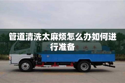 北京管道清洗太麻煩怎么辦如何進行準備