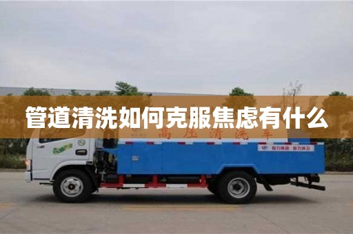 北京管道清洗如何克服焦慮有什么