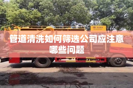 管道清洗如何篩選公司應(yīng)注意哪些問題