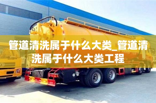 寧波管道清洗屬于什么大類_管道清洗屬于什么大類工程