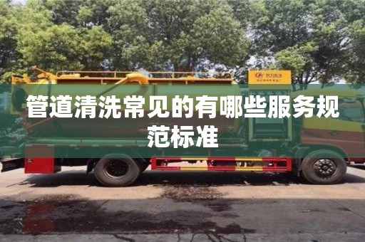 管道清洗常見的有哪些服務規范標準