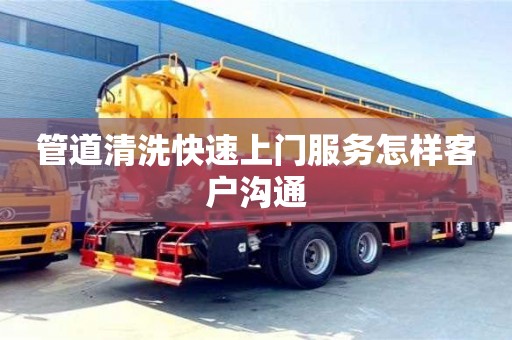 管道清洗快速上門服務怎樣客戶溝通