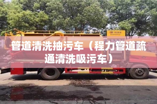 重慶管道清洗抽污車（程力管道疏通清洗吸污車）