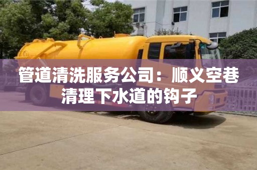 寧波管道清洗服務公司：順義空巷清理下水道的鉤子