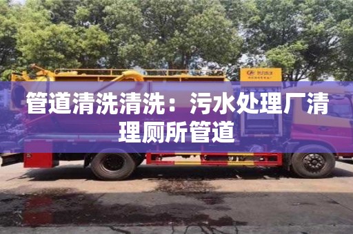 天津管道清洗清洗：污水處理廠清理廁所管道