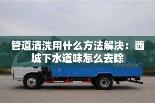 廈門管道清洗用什么方法解決：西城下水道味怎么去除