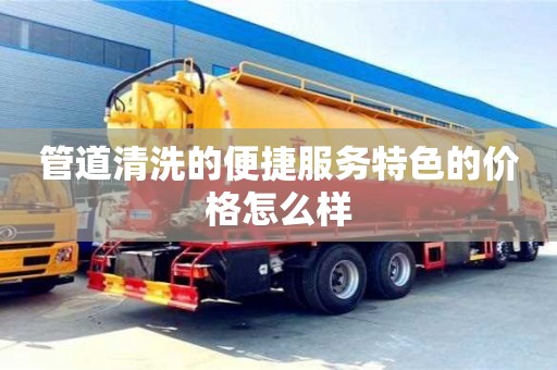 管道清洗的便捷服務特色的價格怎么樣