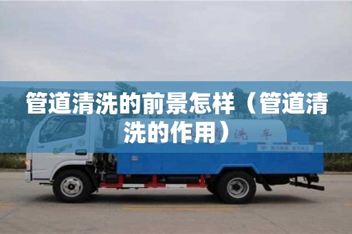 天津管道清洗的前景怎樣（管道清洗的作用）