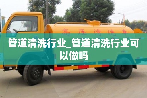 管道清洗行業_管道清洗行業可以做嗎