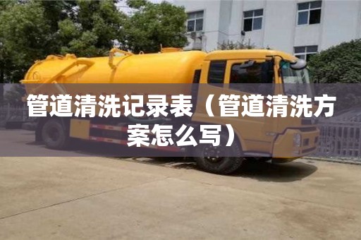 寧波管道清洗記錄表（管道清洗方案怎么寫）