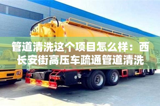 管道清洗這個項目怎么樣：西長安街高壓車疏通管道清洗
