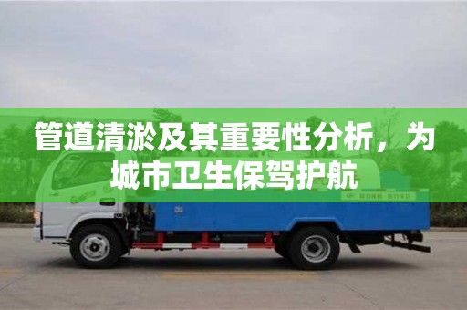管道清淤及其重要性分析，為城市衛生保駕護航