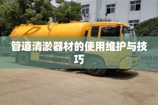北京管道清淤器材的使用維護與技巧
