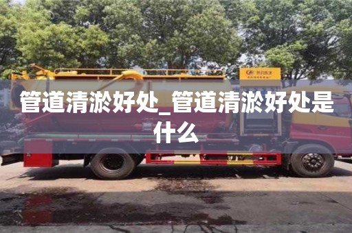 管道清淤好處_管道清淤好處是什么
