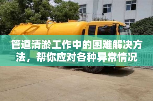 北京管道清淤工作中的困難解決方法，幫你應對各種異常情況