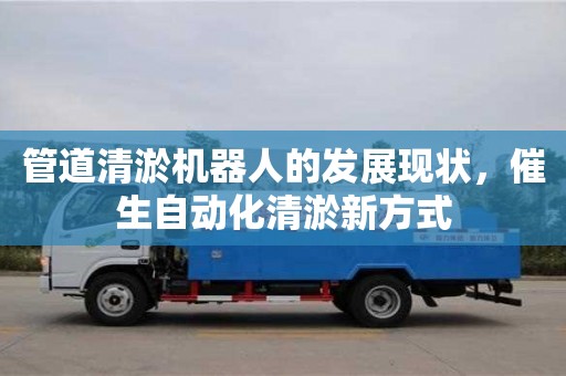 天津管道清淤機器人的發展現狀，催生自動化清淤新方式