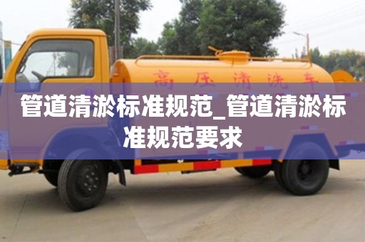 北京管道清淤標準規范_管道清淤標準規范要求