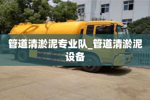管道清淤泥專業隊_管道清淤泥設備