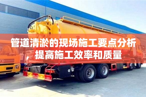 紹興管道清淤的現(xiàn)場施工要點(diǎn)分析，提高施工效率和質(zhì)量