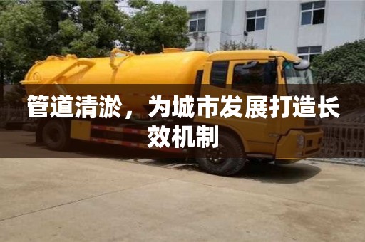 天津管道清淤，為城市發(fā)展打造長效機(jī)制