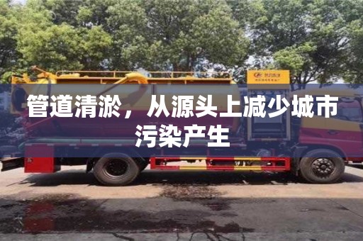 北京管道清淤，從源頭上減少城市污染產(chǎn)生