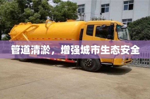 北京管道清淤，增強(qiáng)城市生態(tài)安全