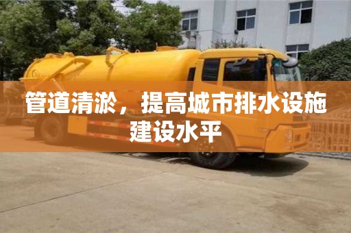 管道清淤，提高城市排水設(shè)施建設(shè)水平