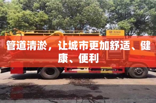 管道清淤，讓城市更加舒適、健康、便利