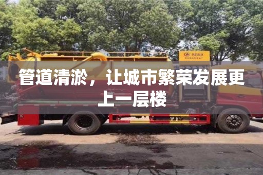 管道清淤，讓城市繁榮發(fā)展更上一層樓