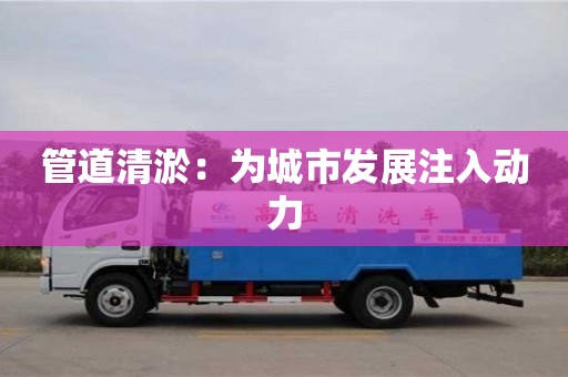 管道清淤：為城市發展注入動力