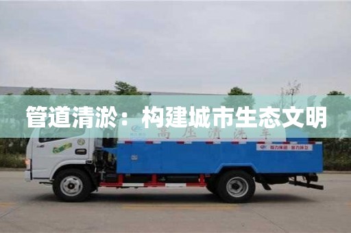 寧波管道清淤：構建城市生態文明