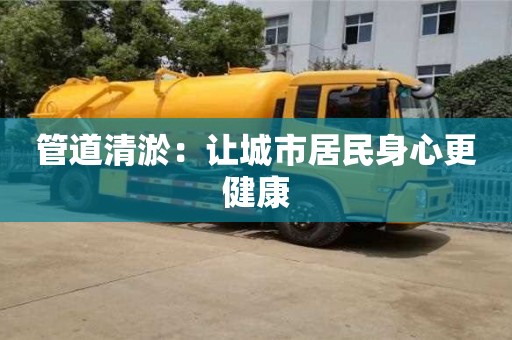 北京管道清淤：讓城市居民身心更健康