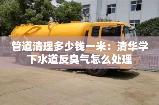 北京管道清理多少錢一米：清華學下水道反臭氣怎么處理